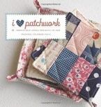 I Love Patchwork: 21 Irresistible Zakka Projects to Sew